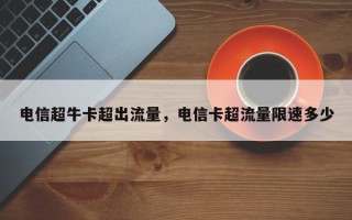 电信超牛卡超出流量，电信卡超流量限速多少