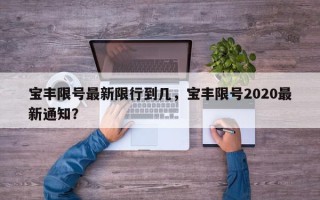 宝丰限号最新限行到几，宝丰限号2020最新通知？