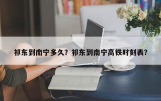 祁东到南宁多久？祁东到南宁高铁时刻表？