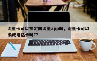 流量卡可以换定向流量app吗，流量卡可以换成电话卡吗?？