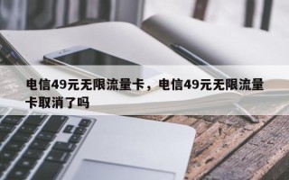 电信49元无限流量卡，电信49元无限流量卡取消了吗