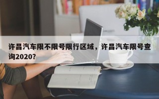 许昌汽车限不限号限行区域，许昌汽车限号查询2020？