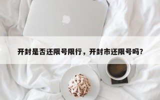 开封是否还限号限行，开封市还限号吗？