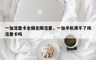 一加流量卡全国无限流量，一加手机用不了纯流量卡吗