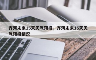 齐河未来15天天气预报，齐河未来15天天气预报情况