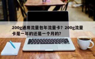 200g通用流量包年流量卡？200g流量卡是一年的还是一个月的？