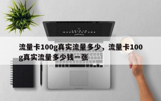 流量卡100g真实流量多少，流量卡100g真实流量多少钱一张