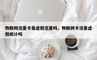 物联网流量卡是虚假流量吗，物联网卡流量虚假统计吗