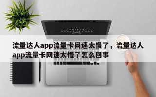 流量达人app流量卡网速太慢了，流量达人app流量卡网速太慢了怎么回事