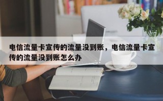 电信流量卡宣传的流量没到账，电信流量卡宣传的流量没到账怎么办