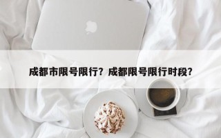 成都市限号限行？成都限号限行时段？