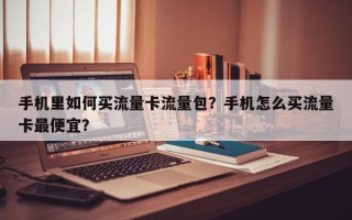 手机里如何买流量卡流量包？手机怎么买流量卡最便宜？