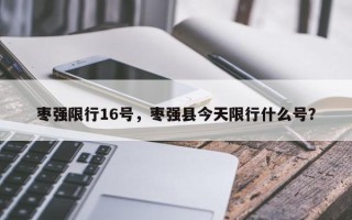 枣强限行16号，枣强县今天限行什么号？