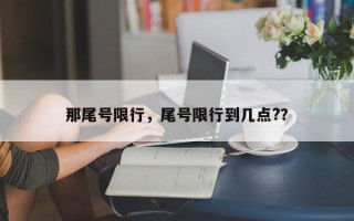 那尾号限行，尾号限行到几点?？