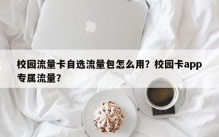 校园流量卡自选流量包怎么用？校园卡app专属流量？