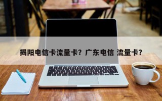 揭阳电信卡流量卡？广东电信 流量卡？