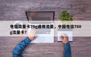 电信流量卡70g通用流量，中国电信780g流量卡？