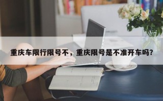 重庆车限行限号不，重庆限号是不准开车吗？