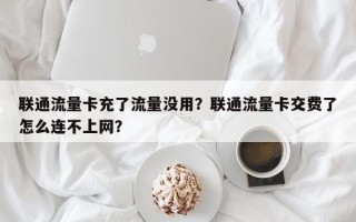 联通流量卡充了流量没用？联通流量卡交费了怎么连不上网？