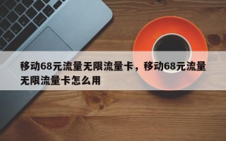 移动68元流量无限流量卡，移动68元流量无限流量卡怎么用