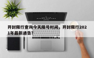 开封限行查询今天限号时间，开封限行2021年最新通告？