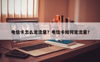 电信卡怎么定流量？电信卡如何定流量？