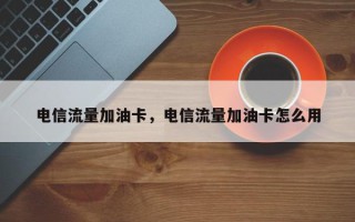 电信流量加油卡，电信流量加油卡怎么用