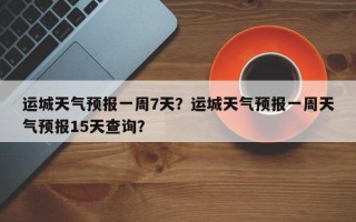 运城天气预报一周7天？运城天气预报一周天气预报15天查询？