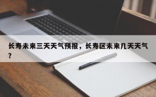 长寿未来三天天气预报，长寿区未来几天天气？