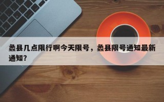 蠡县几点限行啊今天限号，蠡县限号通知最新通知？