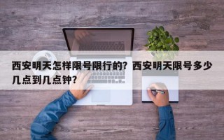 西安明天怎样限号限行的？西安明天限号多少几点到几点钟？