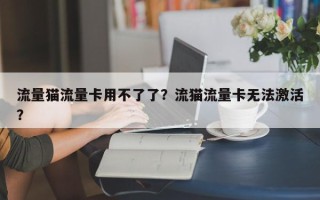 流量猫流量卡用不了了？流猫流量卡无法激活？