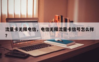 流量卡无限电信，电信无限流量卡信号怎么样？