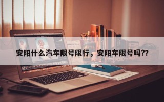 安阳什么汽车限号限行，安阳车限号吗?？