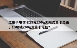 流量卡电信卡19元200g无限流量卡昆山，19块钱200g流量卡电信？