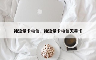 纯流量卡电信，纯流量卡电信天星卡