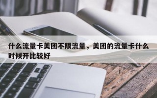 什么流量卡美团不限流量，美团的流量卡什么时候开比较好
？