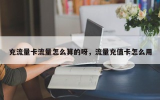 充流量卡流量怎么算的呀，流量充值卡怎么用