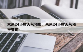 末来24小时天气预报，未来24小时天气预报查询