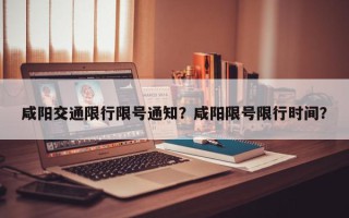 咸阳交通限行限号通知？咸阳限号限行时间？