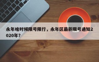 永年啥时候限号限行，永年区最新限号通知2020年？