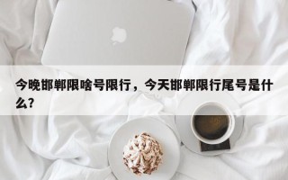 今晚邯郸限啥号限行，今天邯郸限行尾号是什么？