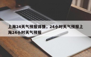 上海24天气预报详情，24小时天气预报上海24小时天气预报