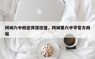 阿城六中附近宾馆住宿，阿城第六中学官方网站
