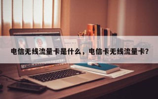 电信无线流量卡是什么，电信卡无线流量卡？