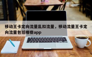 移动王卡定向流量乱扣流量，移动流量王卡定向流量包括哪些app