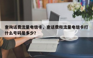 查询话费流量电信卡，查话费和流量电信卡打什么号码是多少？