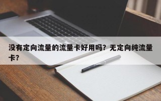 没有定向流量的流量卡好用吗？无定向纯流量卡？