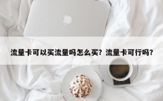 流量卡可以买流量吗怎么买？流量卡可行吗？