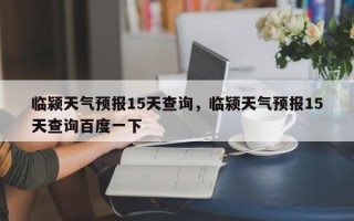 临颍天气预报15天查询，临颍天气预报15天查询百度一下